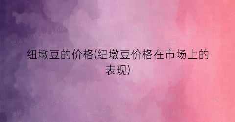 纽墩豆的价格(纽墩豆价格在市场上的表现)
