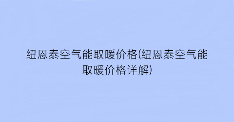 纽恩泰空气能取暖价格(纽恩泰空气能取暖价格详解)