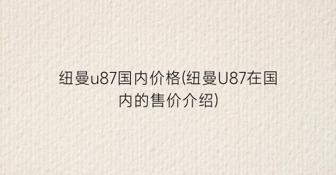 纽曼u87国内价格(纽曼U87在国内的售价介绍)