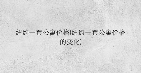 纽约一套公寓价格(纽约一套公寓价格的变化)