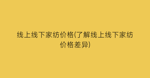 线上线下家纺价格(了解线上线下家纺价格差异)