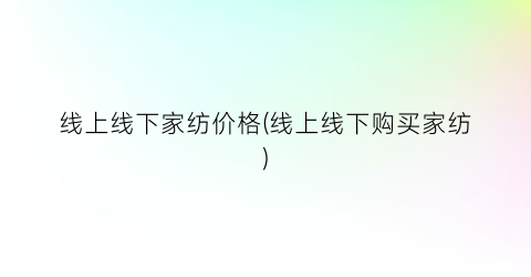 线上线下家纺价格(线上线下购买家纺)