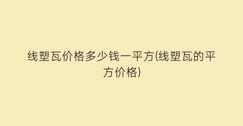 线塑瓦价格多少钱一平方(线塑瓦的平方价格)