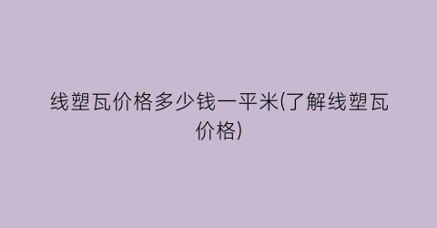 线塑瓦价格多少钱一平米(了解线塑瓦价格)