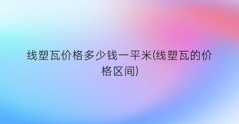 线塑瓦价格多少钱一平米(线塑瓦的价格区间)