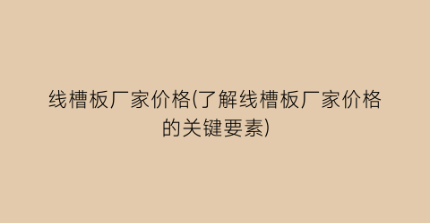 线槽板厂家价格(了解线槽板厂家价格的关键要素)