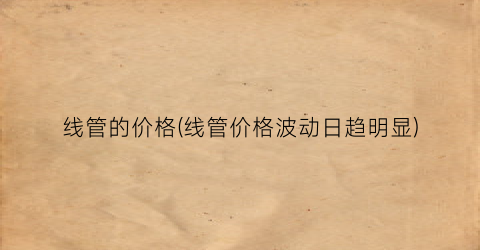 线管的价格(线管价格波动日趋明显)