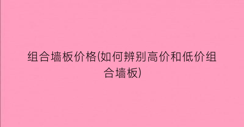 组合墙板价格(如何辨别高价和低价组合墙板)
