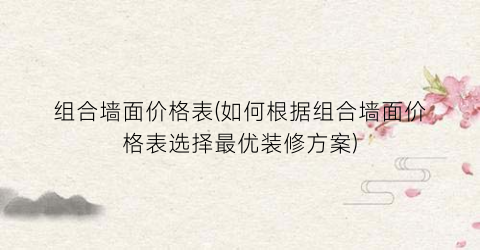 组合墙面价格表(如何根据组合墙面价格表选择最优装修方案)