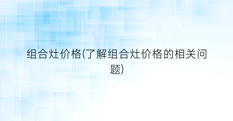 组合灶价格(了解组合灶价格的相关问题)