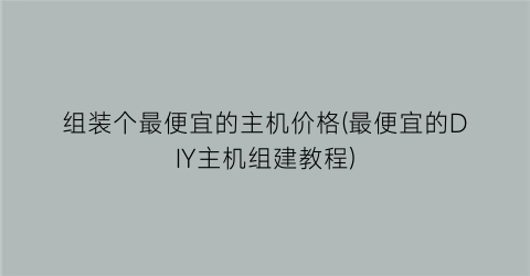 组装个最便宜的主机价格(最便宜的DIY主机组建教程)