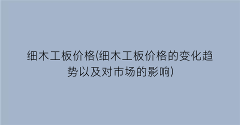 细木工板价格(细木工板价格的变化趋势以及对市场的影响)