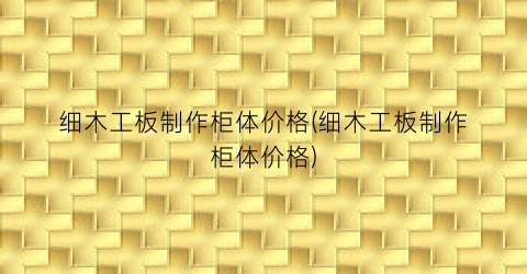 细木工板制作柜体价格(细木工板制作柜体价格)
