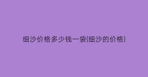 细沙价格多少钱一袋(细沙的价格)