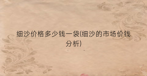 “细沙价格多少钱一袋(细沙的市场价钱分析)
