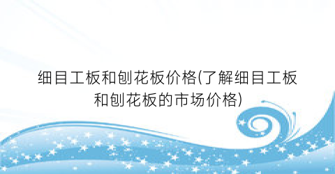 细目工板和刨花板价格(了解细目工板和刨花板的市场价格)