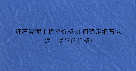 细石混泥土找平价格(如何确定细石混泥土找平的价格)