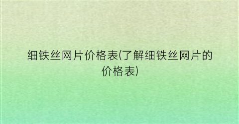 细铁丝网片价格表(了解细铁丝网片的价格表)