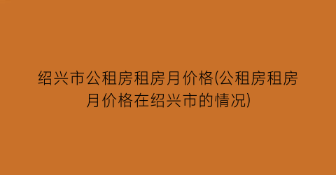 绍兴市公租房租房月价格(公租房租房月价格在绍兴市的情况)