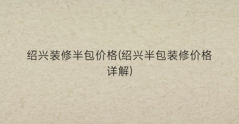 绍兴装修半包价格(绍兴半包装修价格详解)