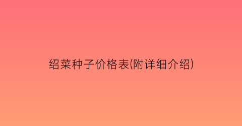 绍菜种子价格表(附详细介绍)