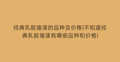经典乳胶墙漆的品种及价格(不知道经典乳胶墙漆有哪些品种和价格)