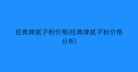 经典牌腻子粉价格(经典牌腻子粉价格分析)
