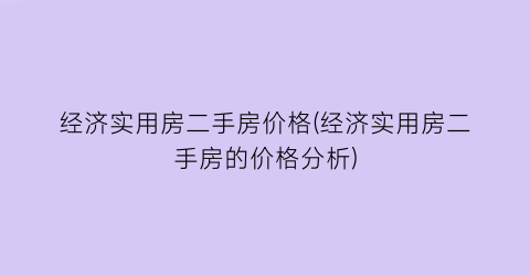 经济实用房二手房价格(经济实用房二手房的价格分析)