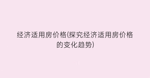 经济适用房价格(探究经济适用房价格的变化趋势)