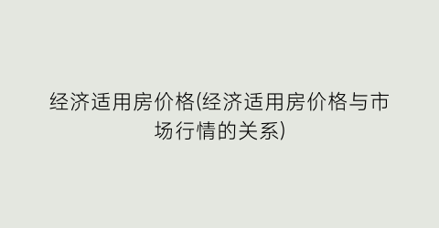 经济适用房价格(经济适用房价格与市场行情的关系)
