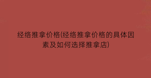 经络推拿价格(经络推拿价格的具体因素及如何选择推拿店)