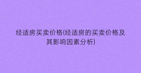 经适房买卖价格(经适房的买卖价格及其影响因素分析)