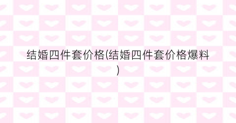 结婚四件套价格(结婚四件套价格爆料)