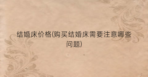 结婚床价格(购买结婚床需要注意哪些问题)