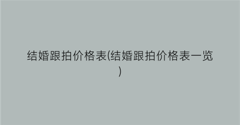 结婚跟拍价格表(结婚跟拍价格表一览)