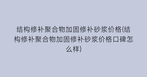 结构修补聚合物加固修补砂浆价格(结构修补聚合物加固修补砂浆价格口碑怎么样)