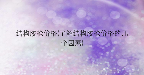 结构胶枪价格(了解结构胶枪价格的几个因素)