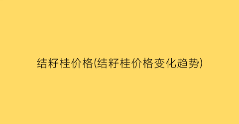 结籽桂价格(结籽桂价格变化趋势)