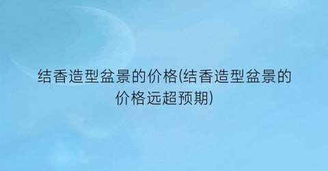 结香造型盆景的价格(结香造型盆景的价格远超预期)