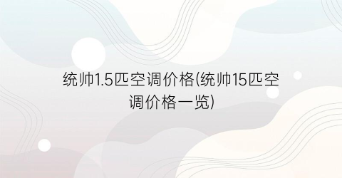 统帅1.5匹空调价格(统帅15匹空调价格一览)