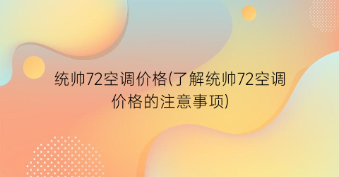 统帅72空调价格(了解统帅72空调价格的注意事项)