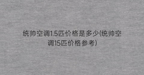 统帅空调1.5匹价格是多少(统帅空调15匹价格参考)