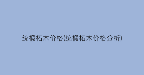 “统椴柘木价格(统椴柘木价格分析)