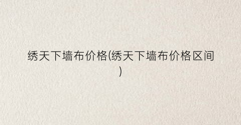 绣天下墙布价格(绣天下墙布价格区间)