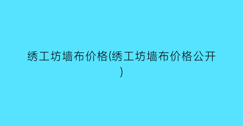 绣工坊墙布价格(绣工坊墙布价格公开)