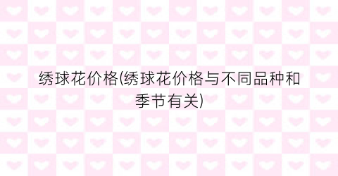 “绣球花价格(绣球花价格与不同品种和季节有关)