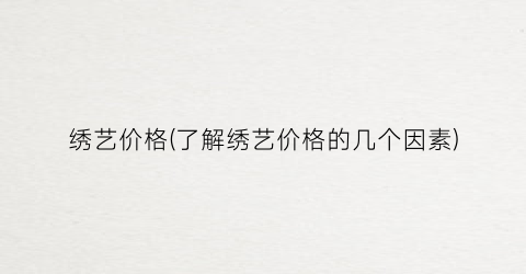 绣艺价格(了解绣艺价格的几个因素)