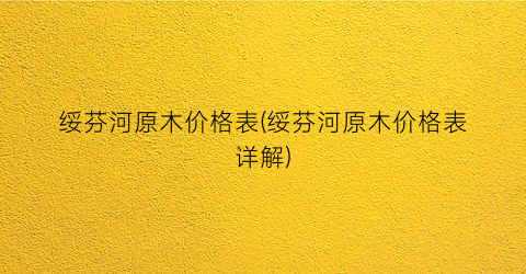 绥芬河原木价格表(绥芬河原木价格表详解)