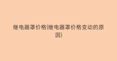 继电器罩价格(继电器罩价格变动的原因)