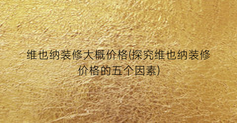 维也纳装修大概价格(探究维也纳装修价格的五个因素)